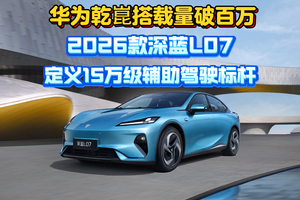 华为乾崑搭载量破百万 2026款深蓝L07定义15万级辅助驾驶标杆