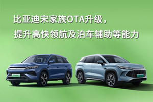 比亚迪宋家族OTA升级，提升高快领航及泊车辅助等能力
