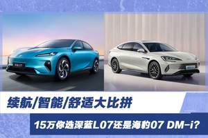 续航/智能/舒适大比拼 15万你选深蓝L07还是海豹07 DM-i？