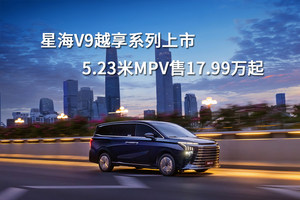 星海V9越享系列上市，5.23米MPV售17.99万起