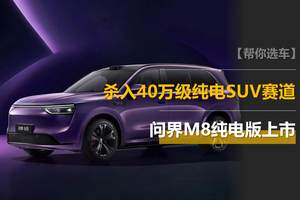 问界M8纯电版上市：HUAWEI ADS 4+800V平台，杀入40万级纯电SUV赛道