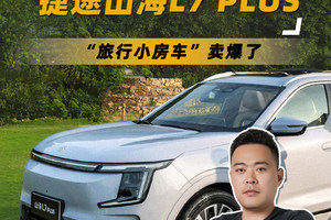24小时订单破2.7万台，捷途山海L7 PLUS家庭“旅行小房车”卖爆了