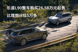 乐道L90整车购买26.58万元起售，比理想i8低5万多