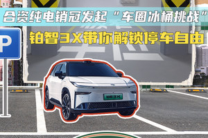 合资纯电销冠发起“车圈冰桶挑战”！铂智3X带你解锁停车自由