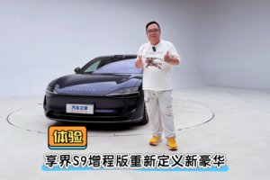 体验｜享界S9增程版重新定义新豪华