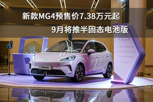 新款MG4预售价7.38万元起，9月将推半固态电池版