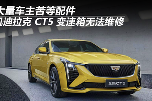 凯迪拉克 CT5 变速箱无法维修 大量车主苦等配件