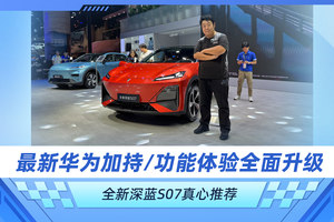 最新华为加持/功能体验全面升级 全新深蓝S07真心推荐