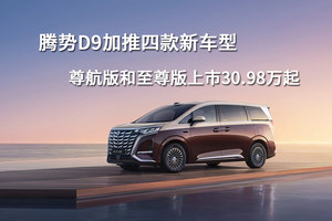 腾势D9加推四款新车型，尊航版和至尊版上市30.98万起
