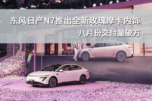 东风日产N7推出全新玫瑰摩卡内饰，八月份交付量破万